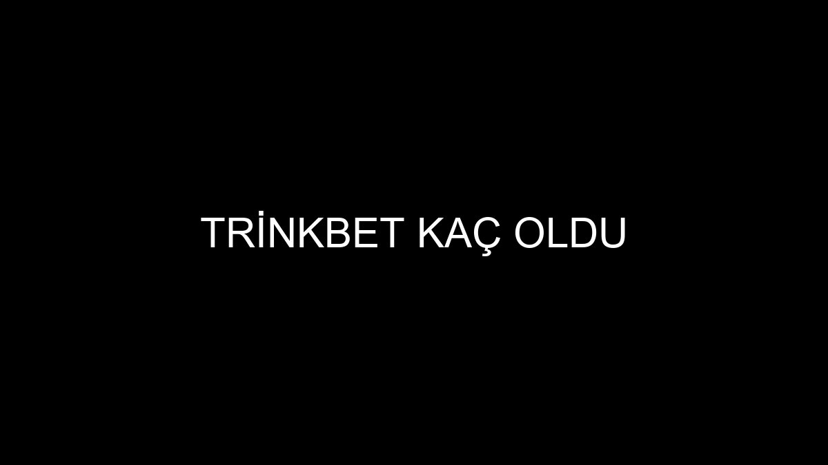 Trinkbet Kaç Oldu